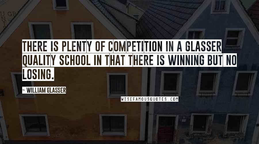 William Glasser Quotes: There is plenty of competition in a Glasser Quality School in that there is winning but no losing.