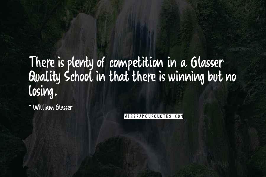 William Glasser Quotes: There is plenty of competition in a Glasser Quality School in that there is winning but no losing.