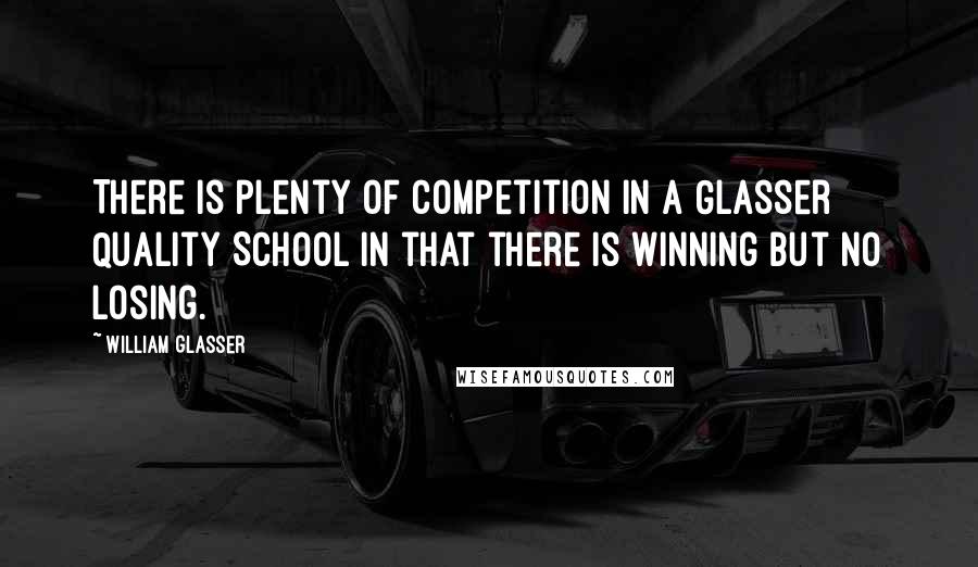 William Glasser Quotes: There is plenty of competition in a Glasser Quality School in that there is winning but no losing.