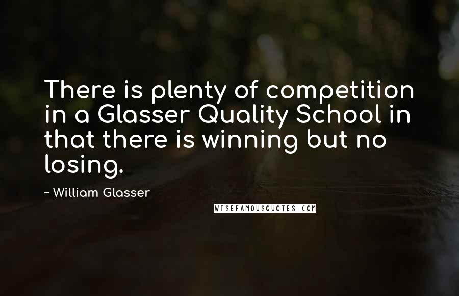William Glasser Quotes: There is plenty of competition in a Glasser Quality School in that there is winning but no losing.