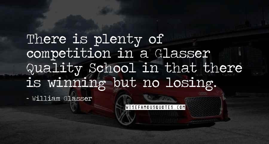 William Glasser Quotes: There is plenty of competition in a Glasser Quality School in that there is winning but no losing.