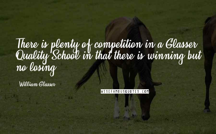 William Glasser Quotes: There is plenty of competition in a Glasser Quality School in that there is winning but no losing.