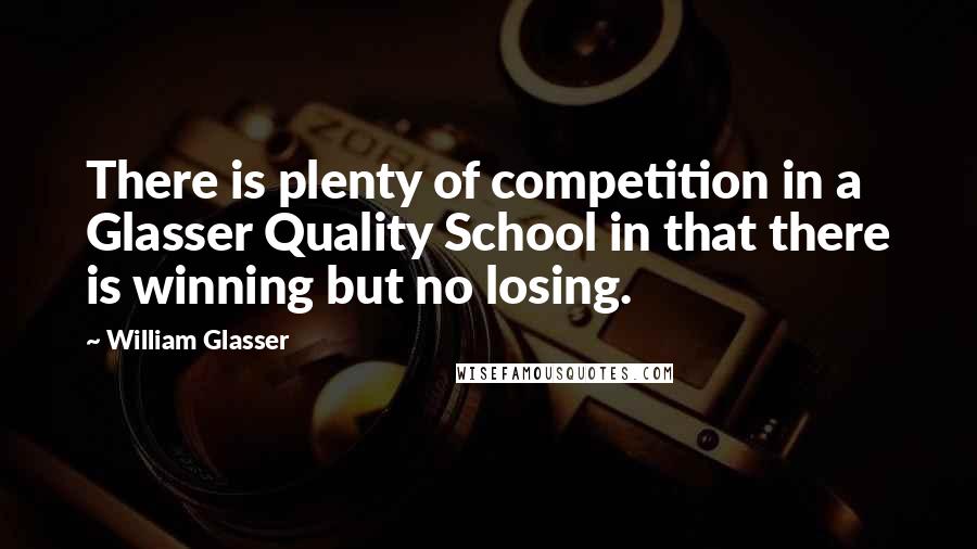 William Glasser Quotes: There is plenty of competition in a Glasser Quality School in that there is winning but no losing.