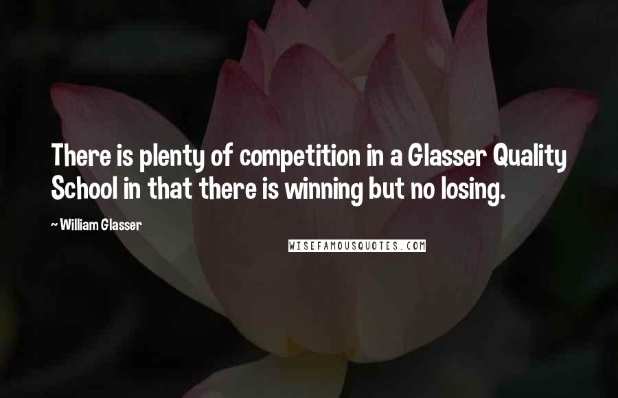 William Glasser Quotes: There is plenty of competition in a Glasser Quality School in that there is winning but no losing.