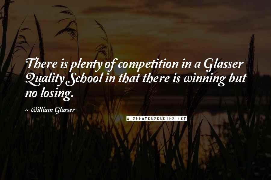 William Glasser Quotes: There is plenty of competition in a Glasser Quality School in that there is winning but no losing.