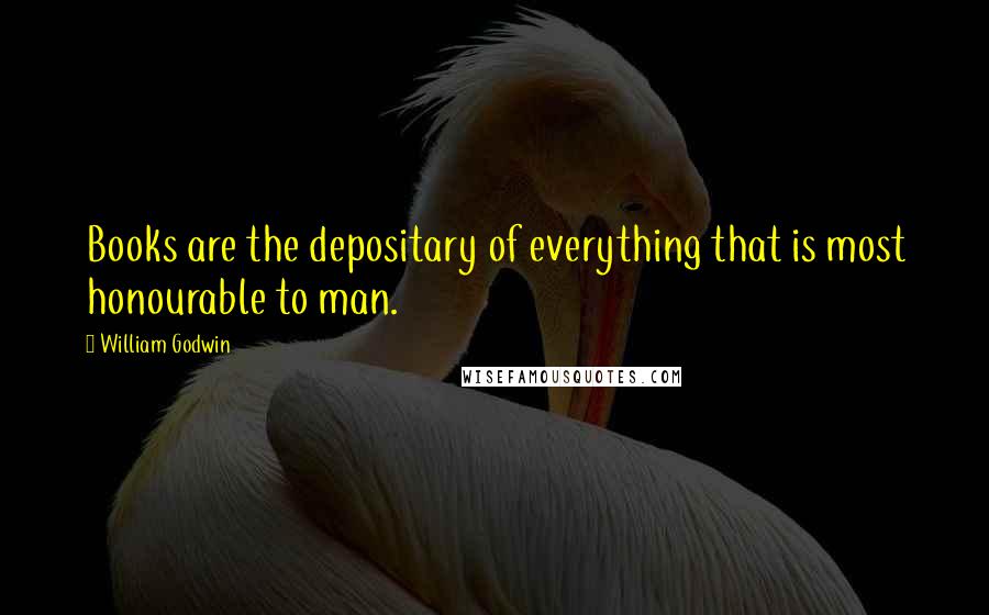 William Godwin Quotes: Books are the depositary of everything that is most honourable to man.