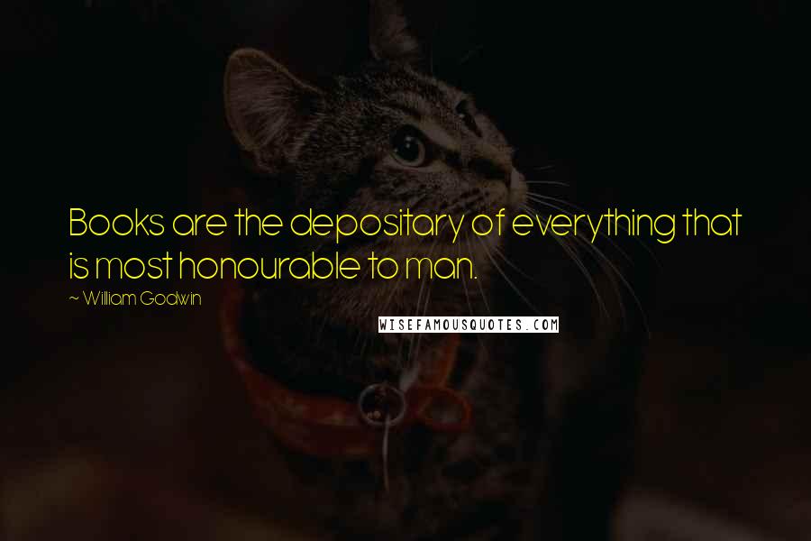 William Godwin Quotes: Books are the depositary of everything that is most honourable to man.
