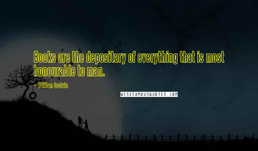 William Godwin Quotes: Books are the depositary of everything that is most honourable to man.