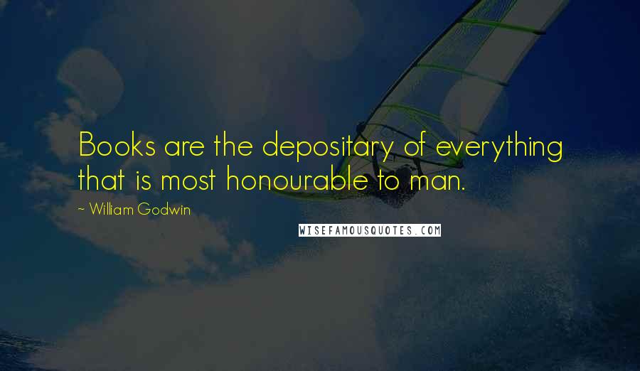 William Godwin Quotes: Books are the depositary of everything that is most honourable to man.