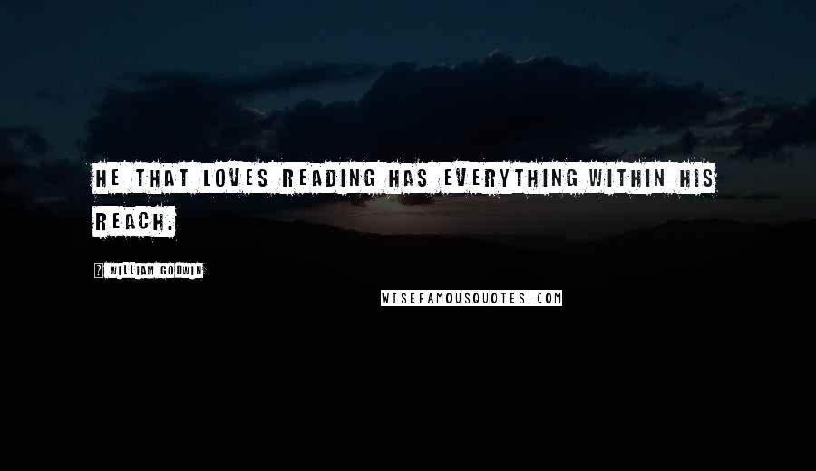 William Godwin Quotes: He that loves reading has everything within his reach.