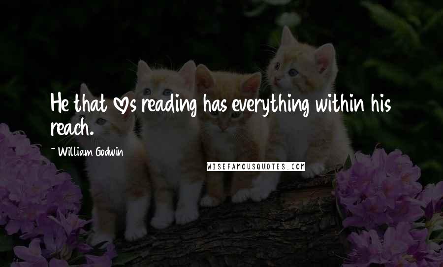 William Godwin Quotes: He that loves reading has everything within his reach.