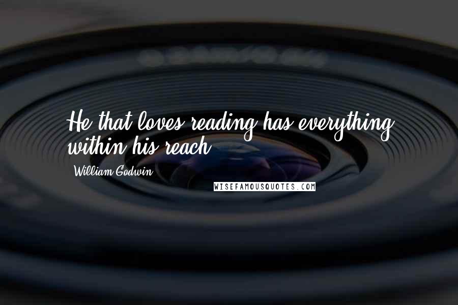 William Godwin Quotes: He that loves reading has everything within his reach.