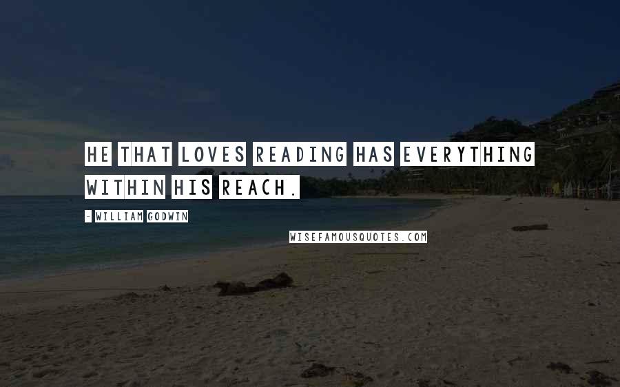 William Godwin Quotes: He that loves reading has everything within his reach.
