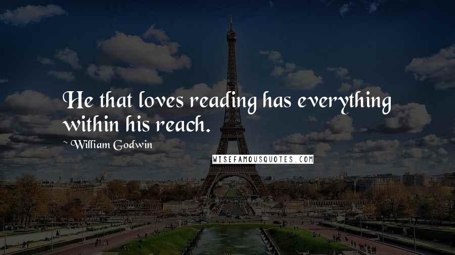 William Godwin Quotes: He that loves reading has everything within his reach.