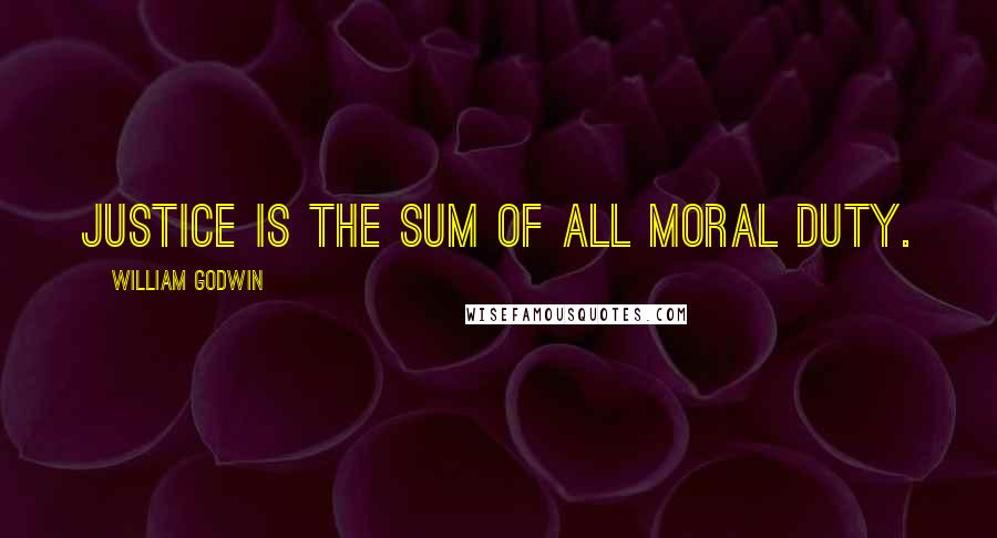 William Godwin Quotes: Justice is the sum of all moral duty.