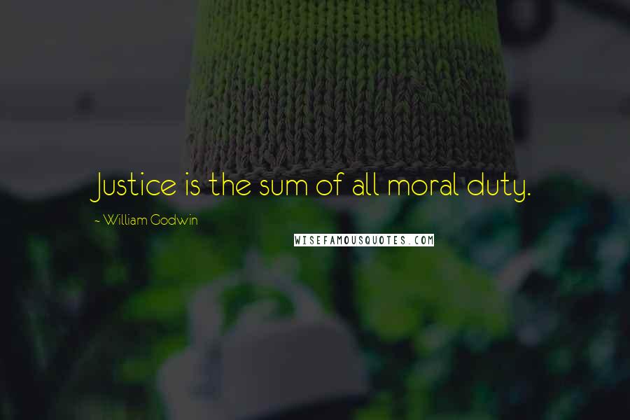 William Godwin Quotes: Justice is the sum of all moral duty.