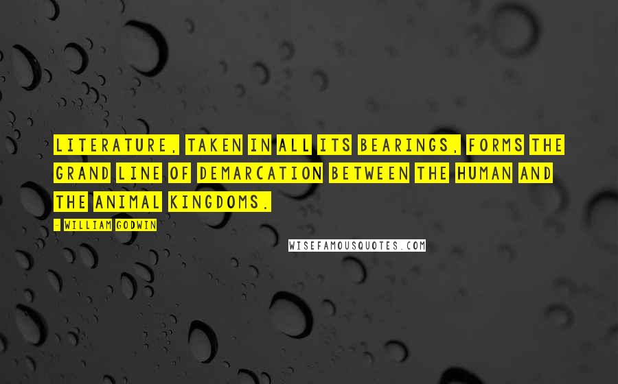 William Godwin Quotes: Literature, taken in all its bearings, forms the grand line of demarcation between the human and the animal kingdoms.