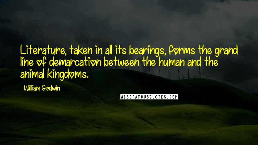 William Godwin Quotes: Literature, taken in all its bearings, forms the grand line of demarcation between the human and the animal kingdoms.