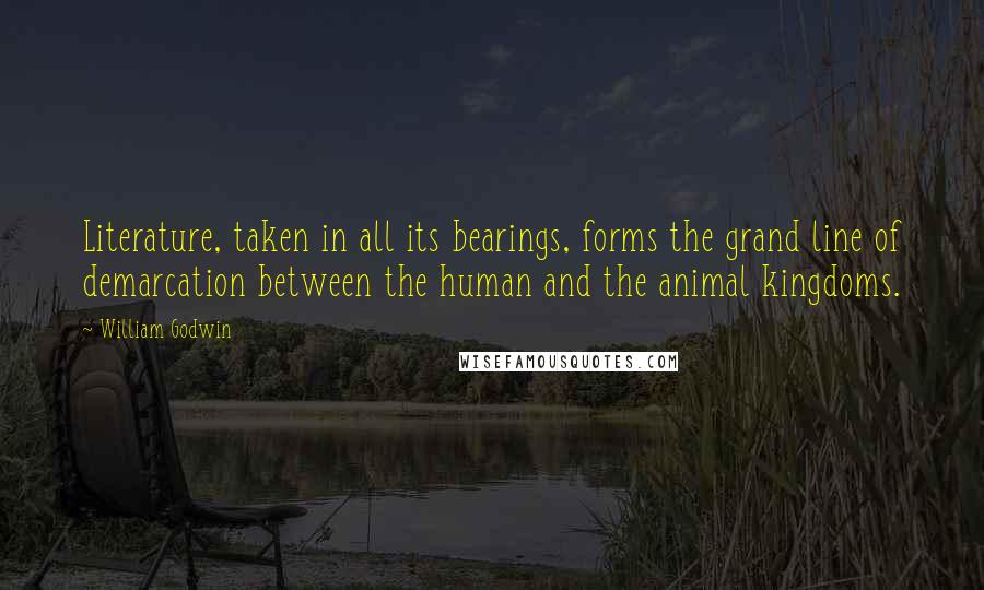 William Godwin Quotes: Literature, taken in all its bearings, forms the grand line of demarcation between the human and the animal kingdoms.