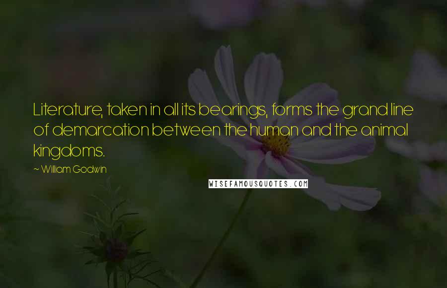 William Godwin Quotes: Literature, taken in all its bearings, forms the grand line of demarcation between the human and the animal kingdoms.