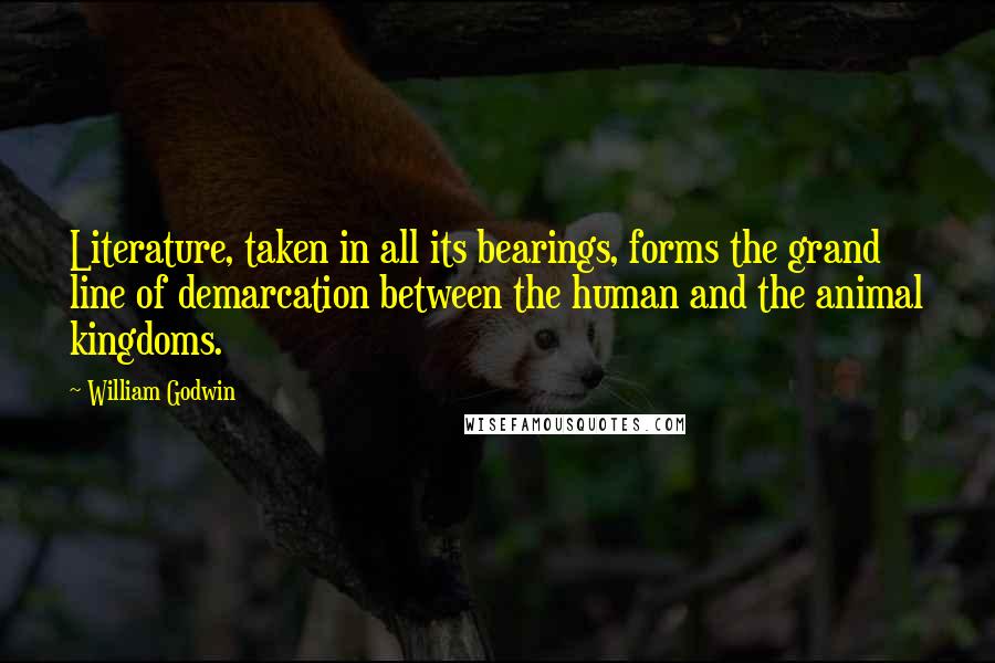 William Godwin Quotes: Literature, taken in all its bearings, forms the grand line of demarcation between the human and the animal kingdoms.