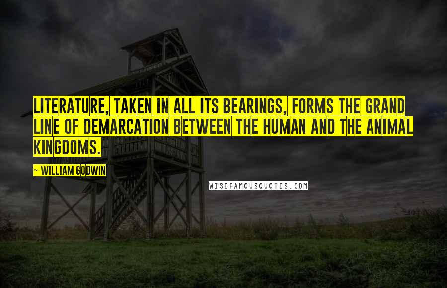 William Godwin Quotes: Literature, taken in all its bearings, forms the grand line of demarcation between the human and the animal kingdoms.