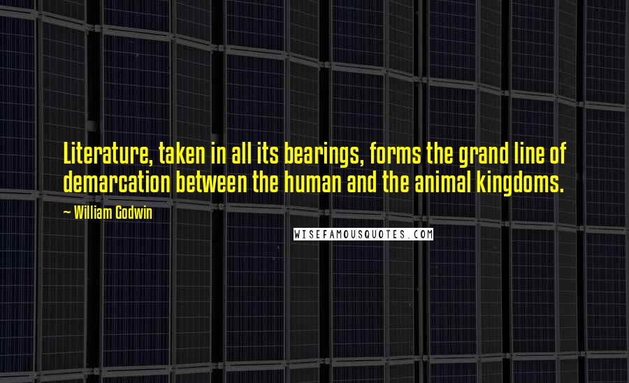William Godwin Quotes: Literature, taken in all its bearings, forms the grand line of demarcation between the human and the animal kingdoms.