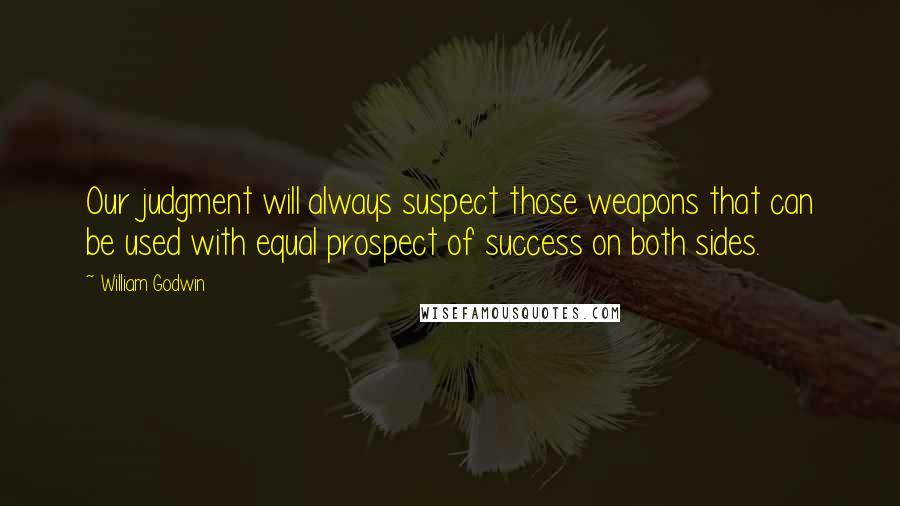 William Godwin Quotes: Our judgment will always suspect those weapons that can be used with equal prospect of success on both sides.