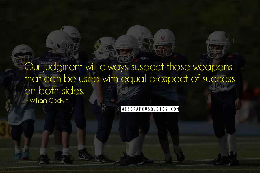William Godwin Quotes: Our judgment will always suspect those weapons that can be used with equal prospect of success on both sides.
