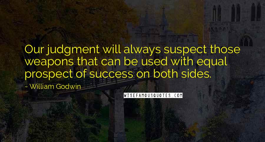 William Godwin Quotes: Our judgment will always suspect those weapons that can be used with equal prospect of success on both sides.