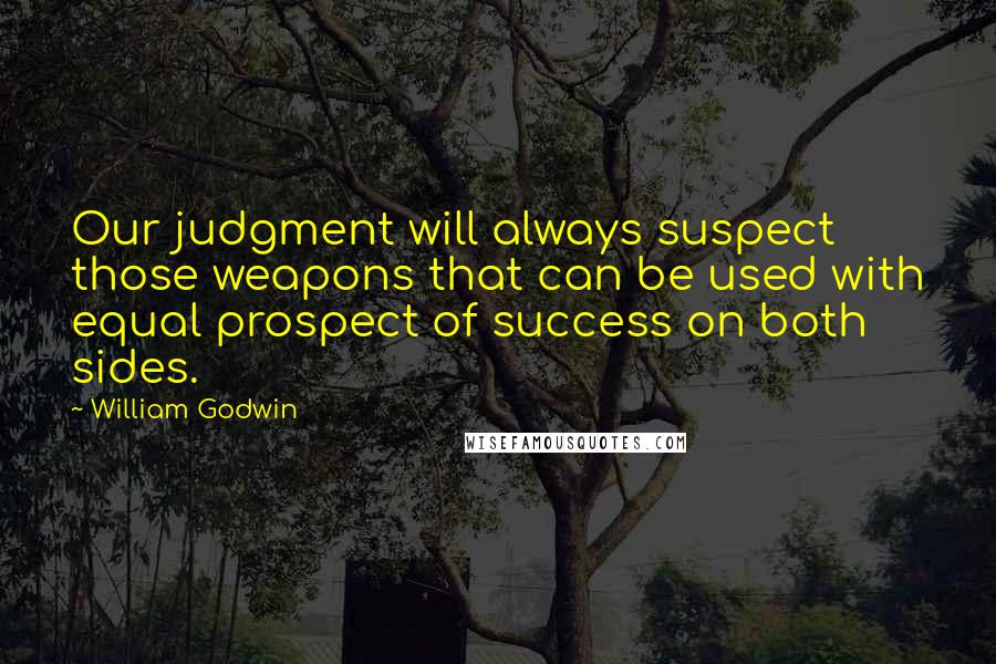 William Godwin Quotes: Our judgment will always suspect those weapons that can be used with equal prospect of success on both sides.