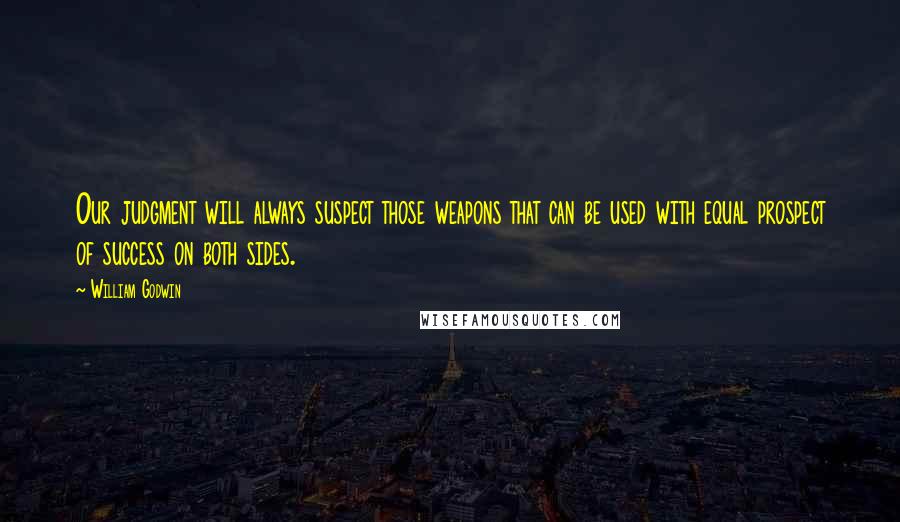 William Godwin Quotes: Our judgment will always suspect those weapons that can be used with equal prospect of success on both sides.