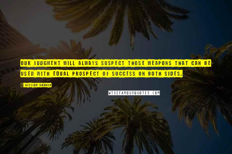 William Godwin Quotes: Our judgment will always suspect those weapons that can be used with equal prospect of success on both sides.