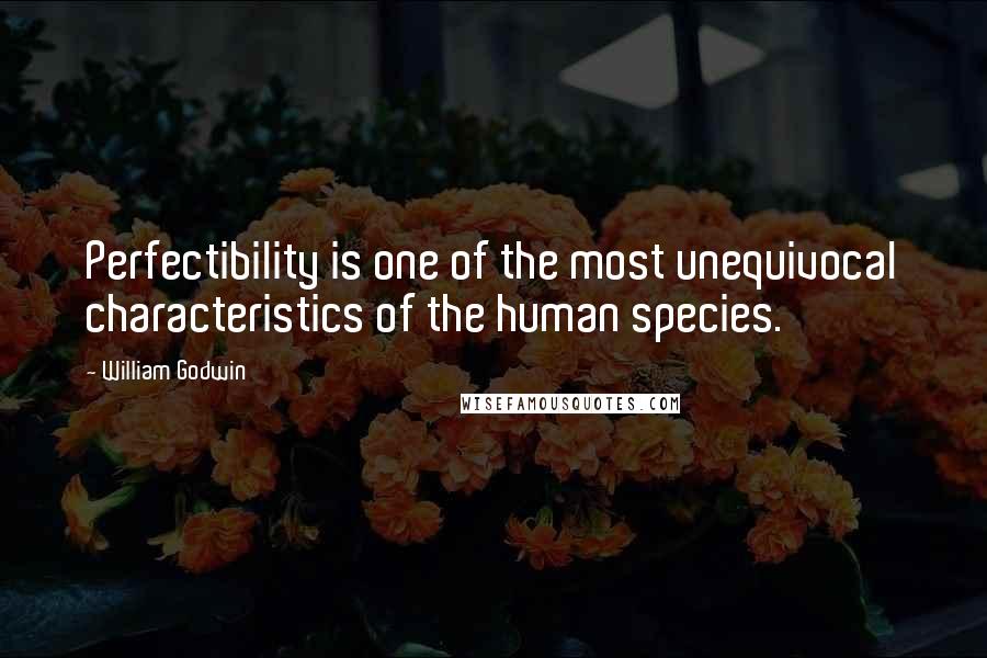 William Godwin Quotes: Perfectibility is one of the most unequivocal characteristics of the human species.
