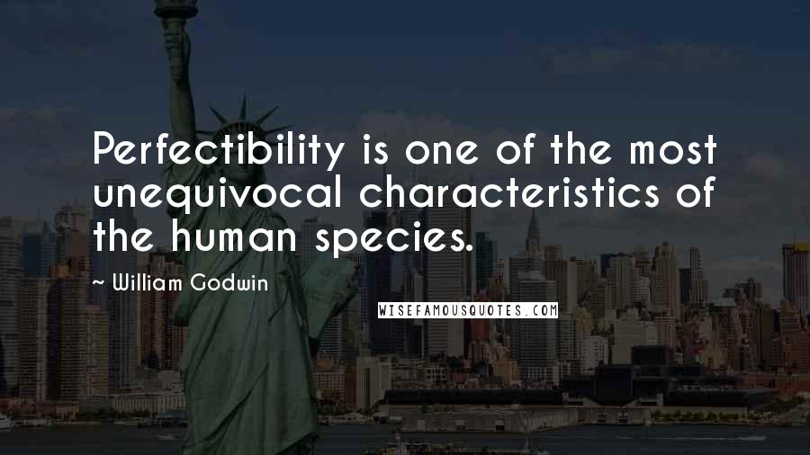 William Godwin Quotes: Perfectibility is one of the most unequivocal characteristics of the human species.