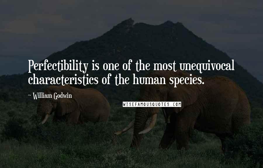 William Godwin Quotes: Perfectibility is one of the most unequivocal characteristics of the human species.