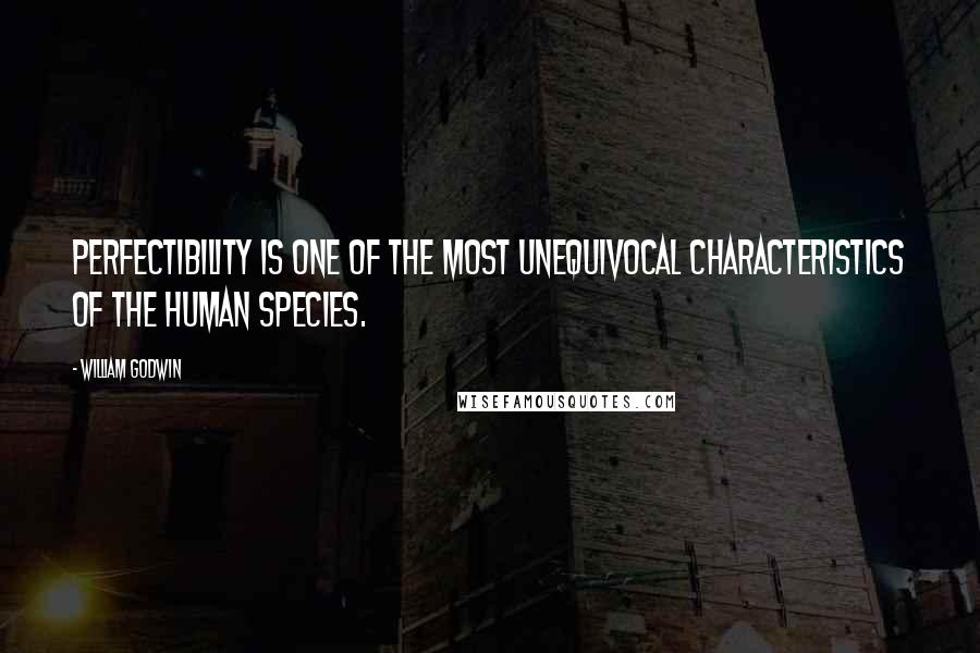 William Godwin Quotes: Perfectibility is one of the most unequivocal characteristics of the human species.