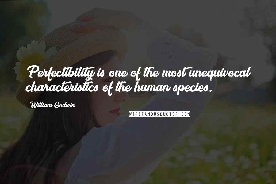 William Godwin Quotes: Perfectibility is one of the most unequivocal characteristics of the human species.