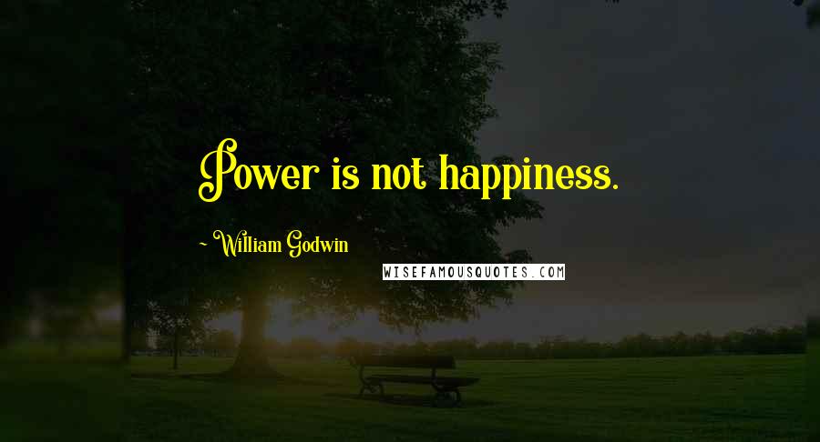 William Godwin Quotes: Power is not happiness.
