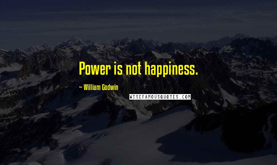 William Godwin Quotes: Power is not happiness.
