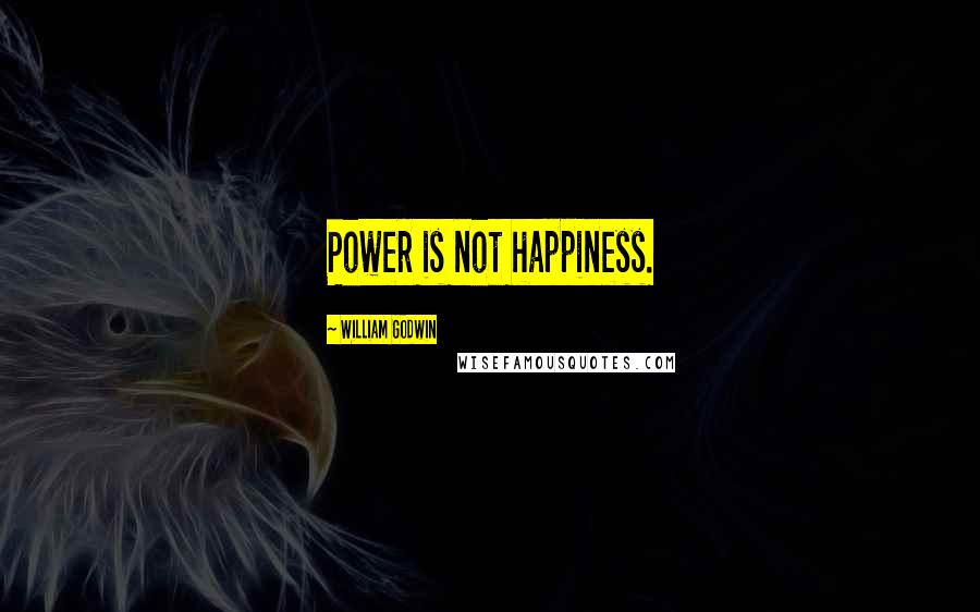 William Godwin Quotes: Power is not happiness.