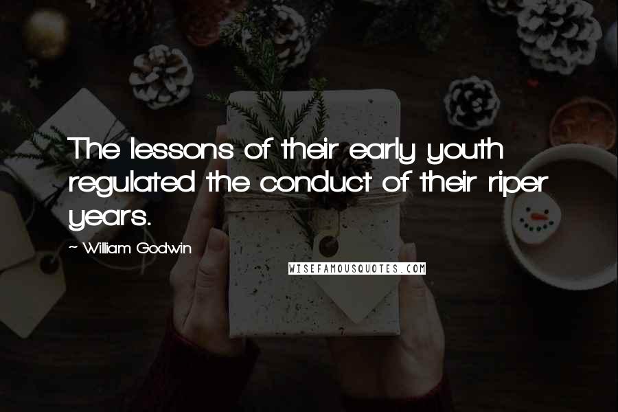 William Godwin Quotes: The lessons of their early youth regulated the conduct of their riper years.