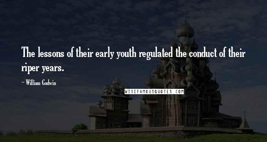 William Godwin Quotes: The lessons of their early youth regulated the conduct of their riper years.