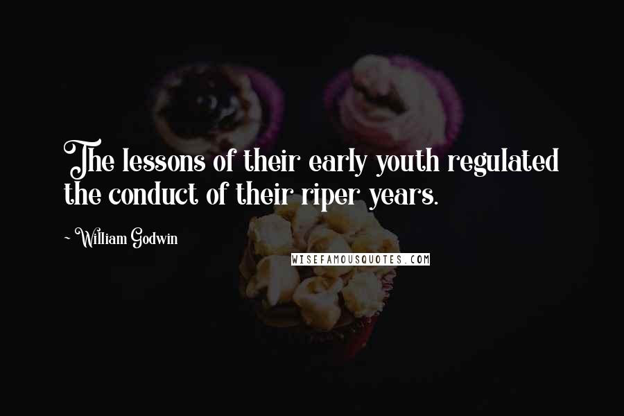 William Godwin Quotes: The lessons of their early youth regulated the conduct of their riper years.