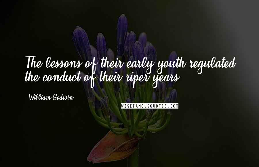 William Godwin Quotes: The lessons of their early youth regulated the conduct of their riper years.