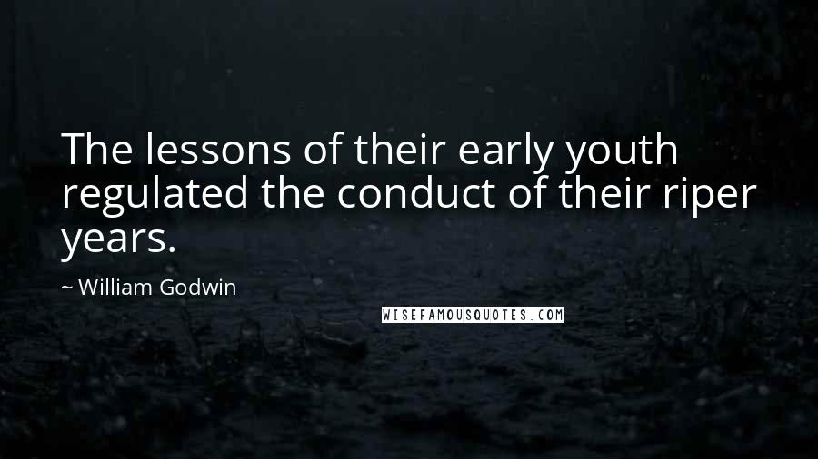 William Godwin Quotes: The lessons of their early youth regulated the conduct of their riper years.