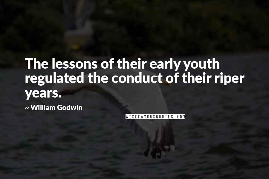 William Godwin Quotes: The lessons of their early youth regulated the conduct of their riper years.