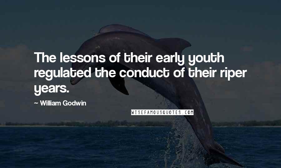 William Godwin Quotes: The lessons of their early youth regulated the conduct of their riper years.