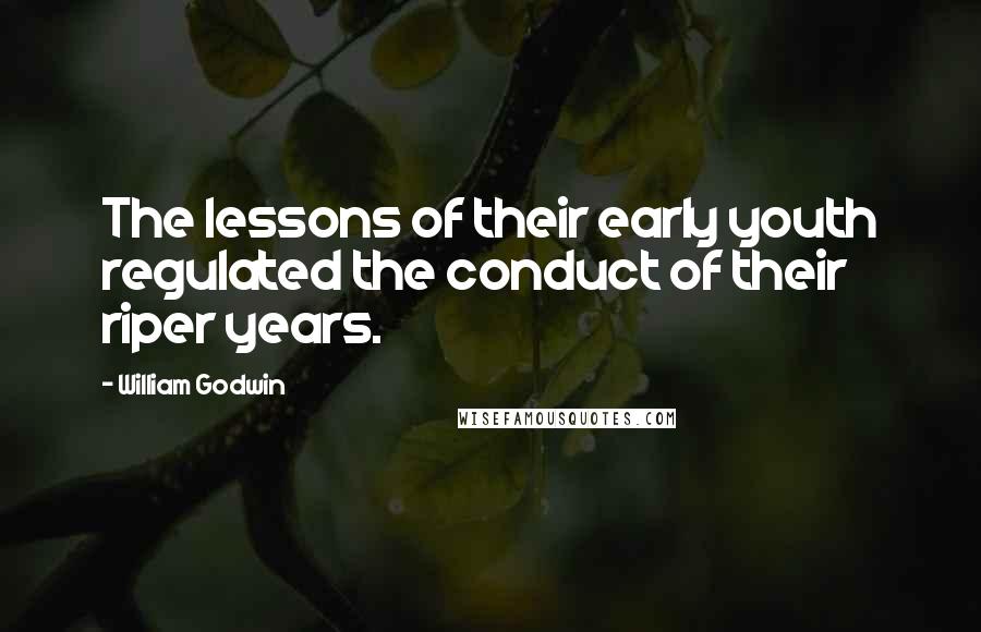 William Godwin Quotes: The lessons of their early youth regulated the conduct of their riper years.