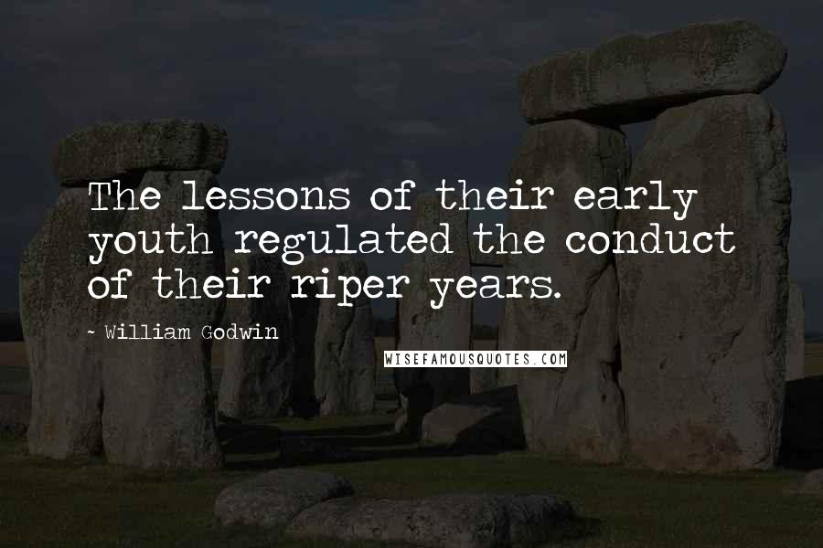 William Godwin Quotes: The lessons of their early youth regulated the conduct of their riper years.